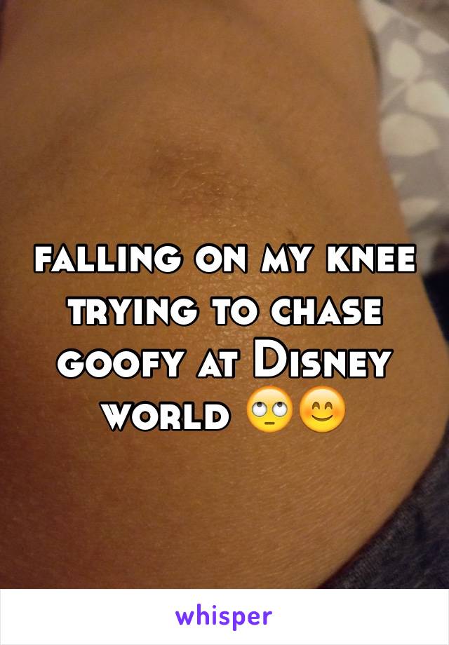 falling on my knee trying to chase goofy at Disney world 🙄😊