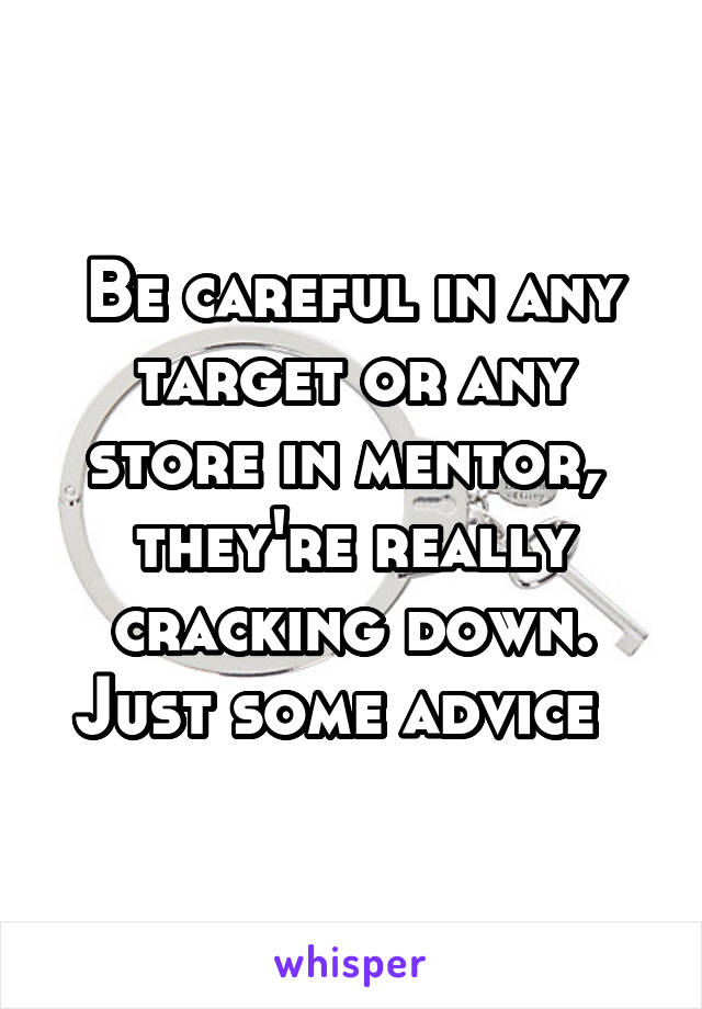 Be careful in any target or any store in mentor,  they're really cracking down. Just some advice  