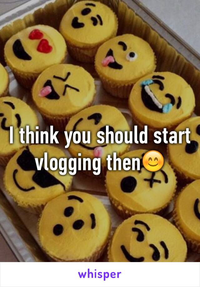 I think you should start vlogging then😊