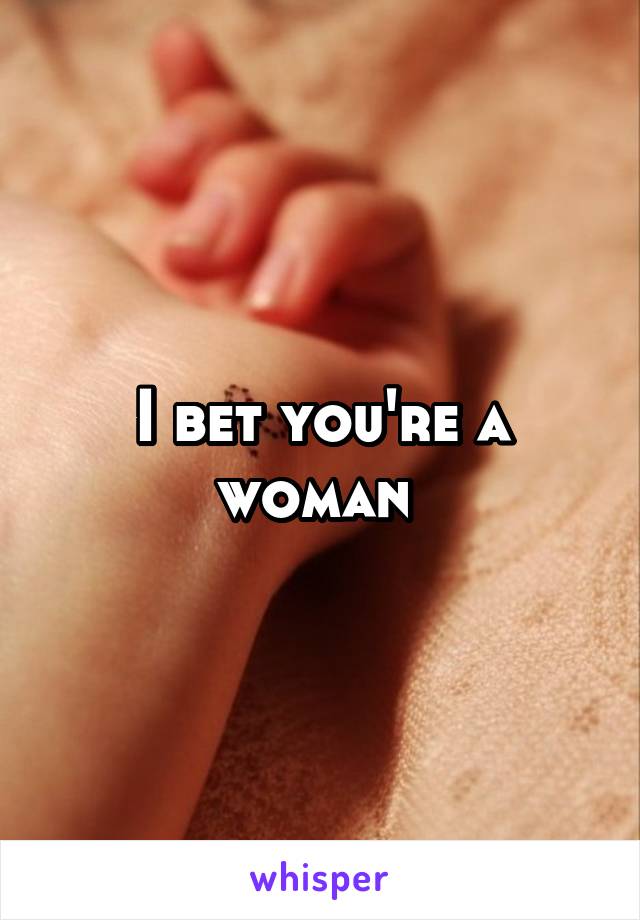 I bet you're a woman 