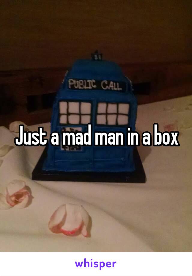 Just a mad man in a box