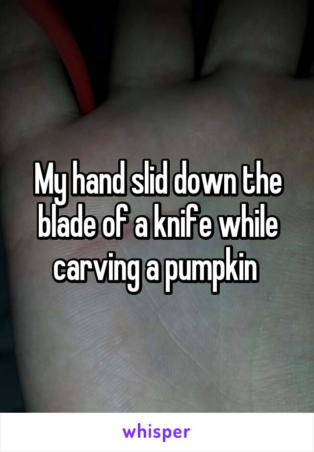 My hand slid down the blade of a knife while carving a pumpkin 