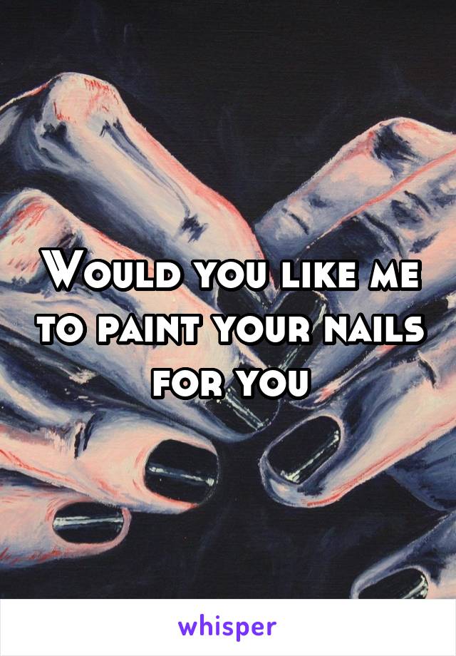 Would you like me to paint your nails for you