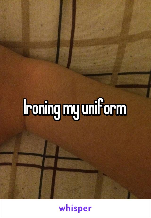 Ironing my uniform 