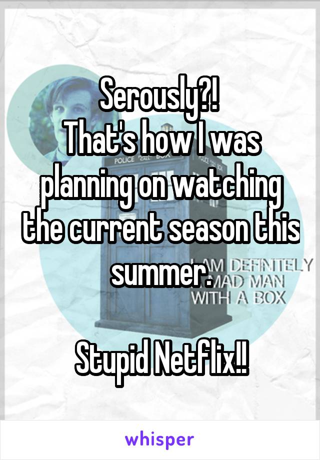 Serously?! 
That's how I was planning on watching the current season this summer.

Stupid Netflix!!