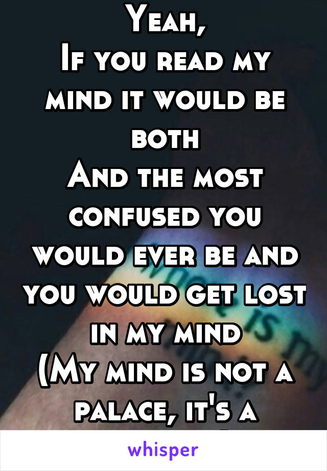 Yeah,
If you read my mind it would be both
And the most confused you would ever be and you would get lost in my mind
(My mind is not a palace, it's a universe)