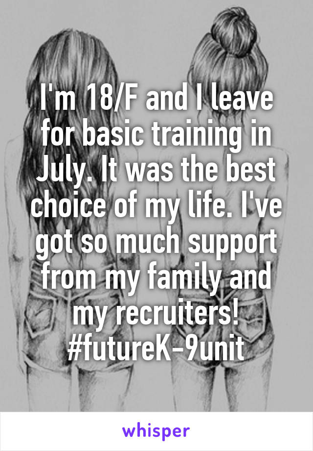 I'm 18/F and I leave for basic training in July. It was the best choice of my life. I've got so much support from my family and my recruiters! #futureK-9unit