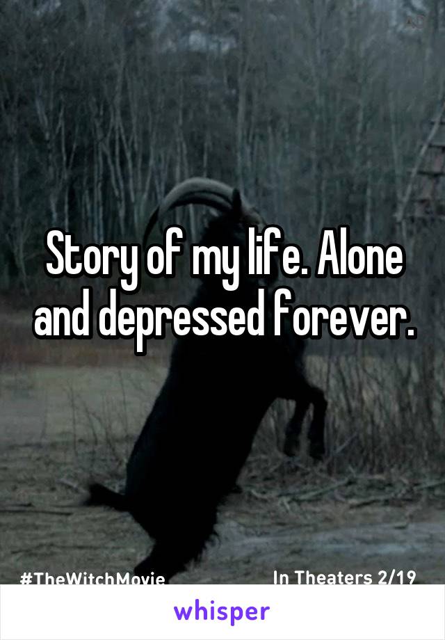 Story of my life. Alone and depressed forever. 