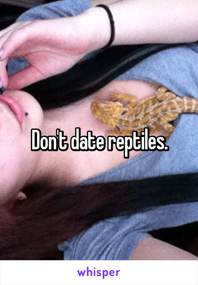 Don't date reptiles.