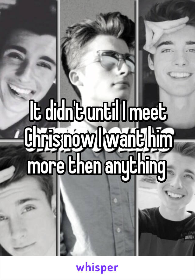 It didn't until I meet Chris now I want him more then anything 