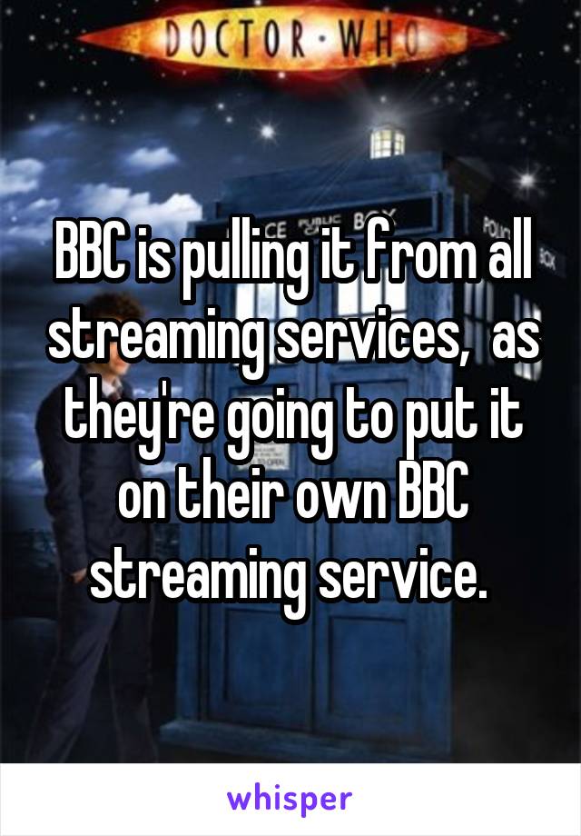 BBC is pulling it from all streaming services,  as they're going to put it on their own BBC streaming service. 