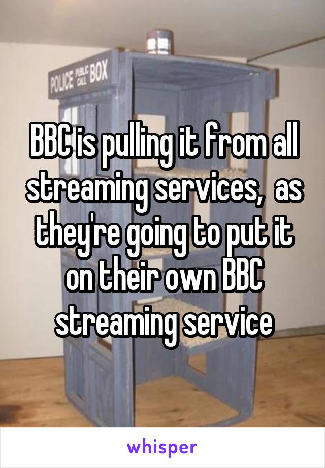 BBC is pulling it from all streaming services,  as they're going to put it on their own BBC streaming service