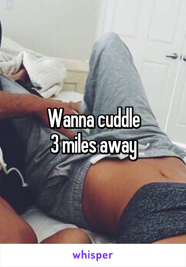 Wanna cuddle
3 miles away