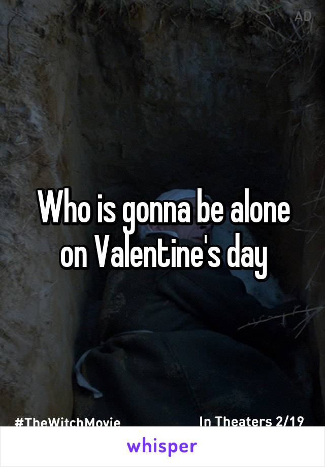 Who is gonna be alone on Valentine's day