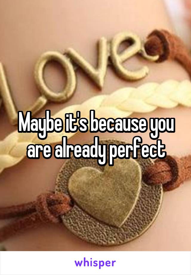 Maybe it's because you are already perfect