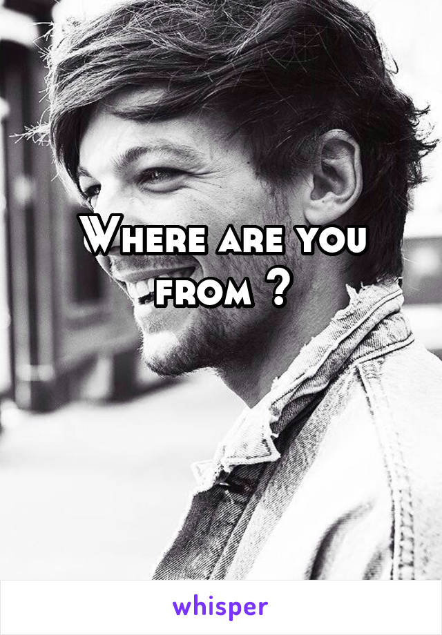 Where are you from ?
  
