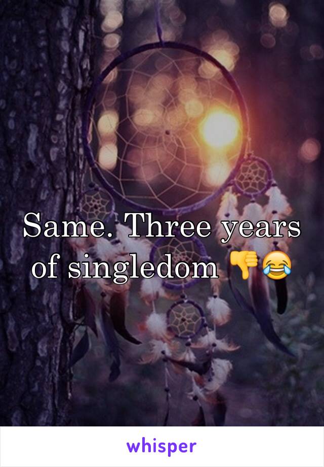 Same. Three years of singledom 👎😂