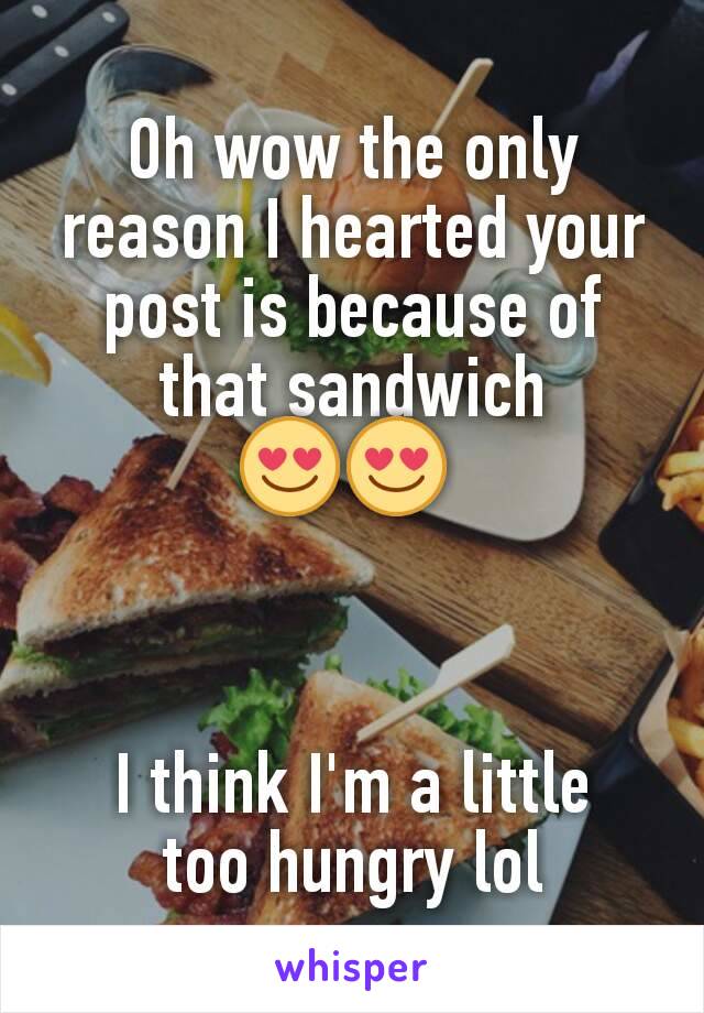 Oh wow the only reason I hearted your post is because of that sandwich
😍😍 



I think I'm a little
too hungry lol