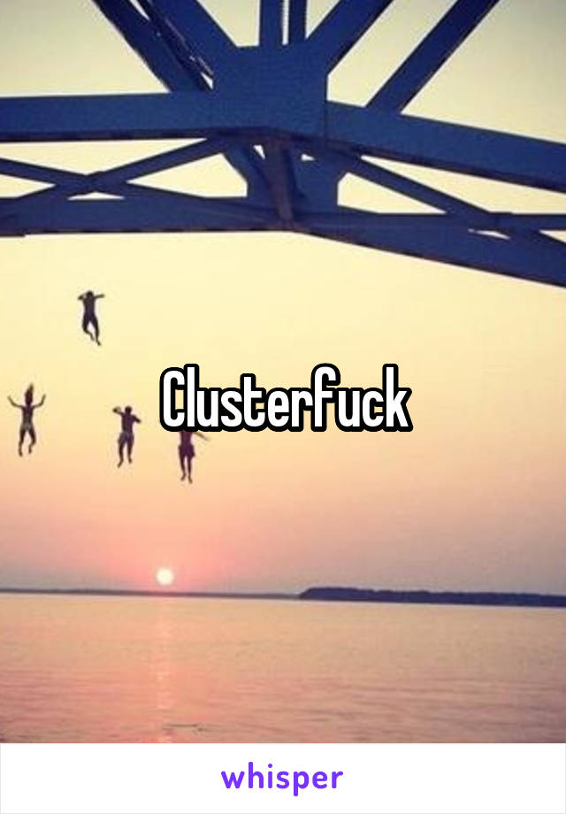 Clusterfuck