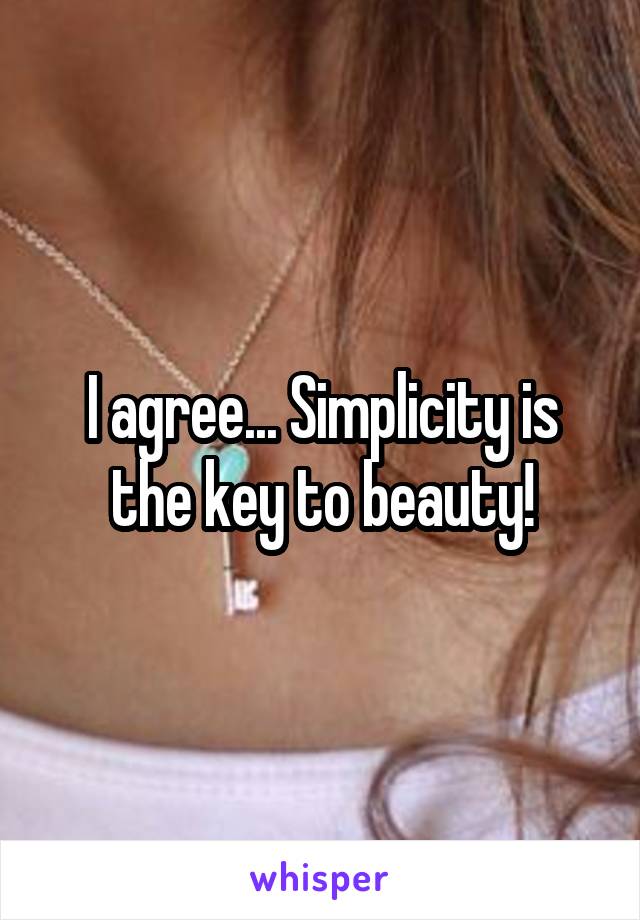 I agree... Simplicity is the key to beauty!