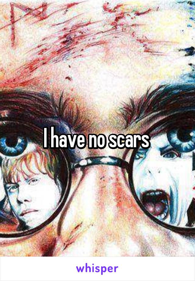 I have no scars 