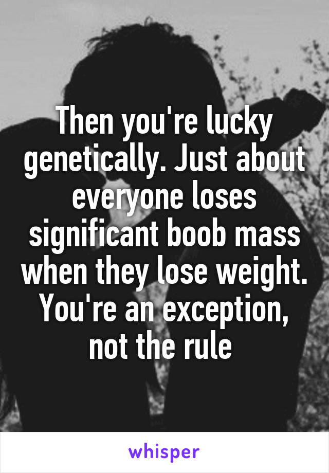Then you're lucky genetically. Just about everyone loses significant boob mass when they lose weight. You're an exception, not the rule 