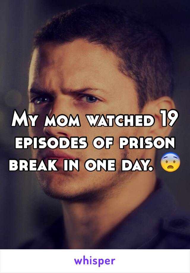 My mom watched 19 episodes of prison break in one day. 😨