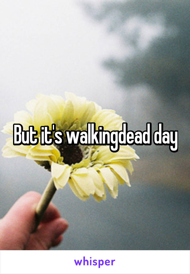 But it's walkingdead day