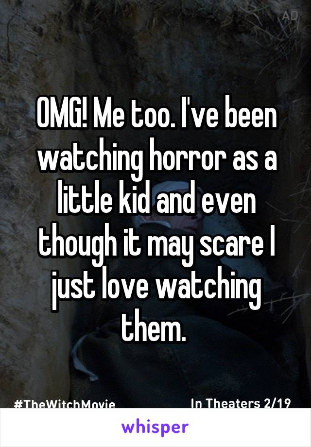 OMG! Me too. I've been watching horror as a little kid and even though it may scare I just love watching them. 