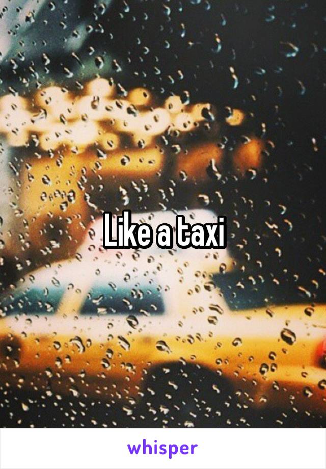 Like a taxi