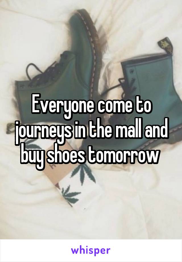 Everyone come to journeys in the mall and buy shoes tomorrow 