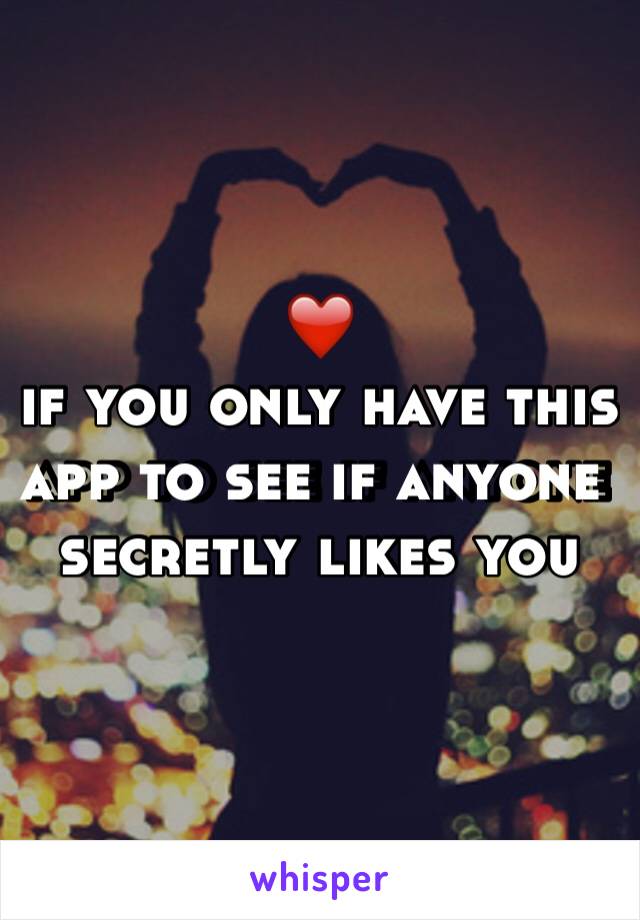 ❤️ 
if you only have this app to see if anyone secretly likes you