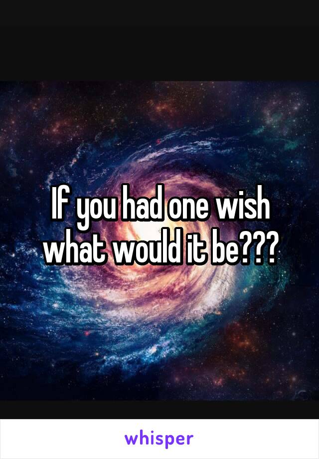 If you had one wish what would it be???