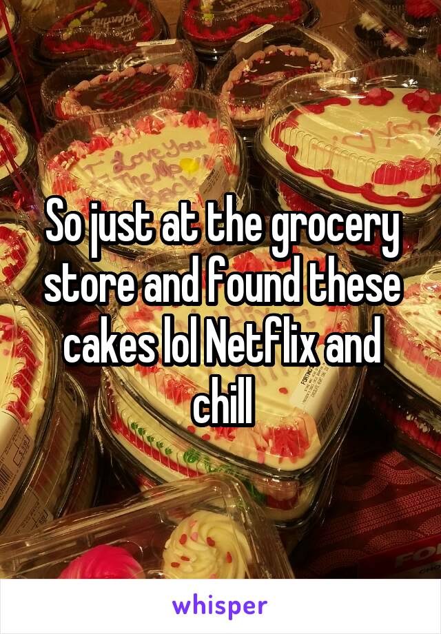 So just at the grocery store and found these cakes lol Netflix and chill