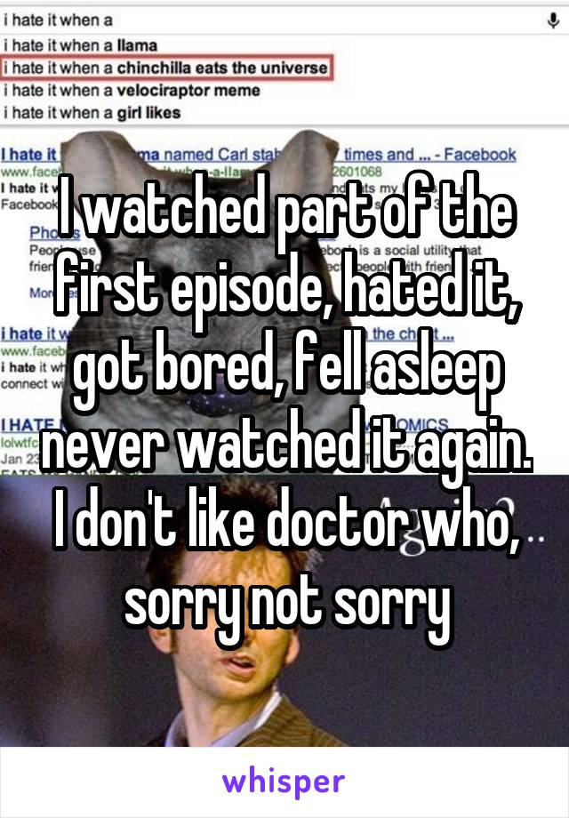 I watched part of the first episode, hated it, got bored, fell asleep never watched it again.
I don't like doctor who, sorry not sorry