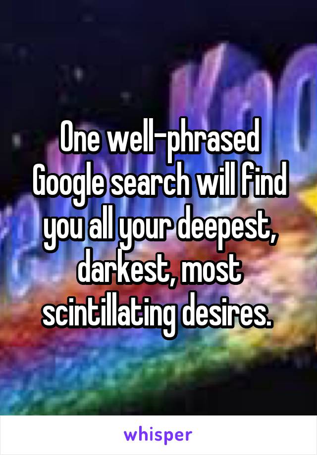 One well-phrased Google search will find you all your deepest, darkest, most scintillating desires. 