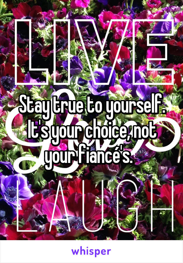 Stay true to yourself. It's your choice, not your fiancé's.  
