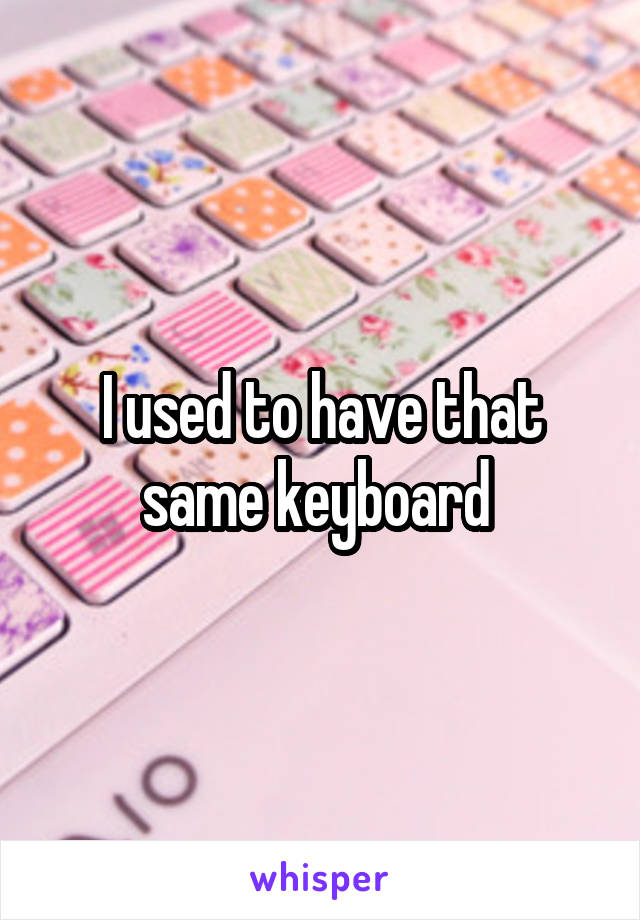 I used to have that same keyboard 