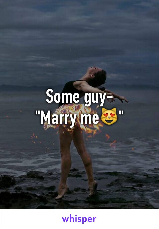 Some guy-
"Marry me😻"