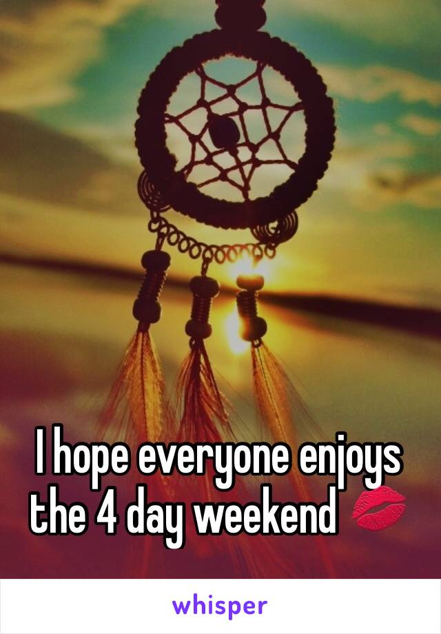 I hope everyone enjoys the 4 day weekend 💋