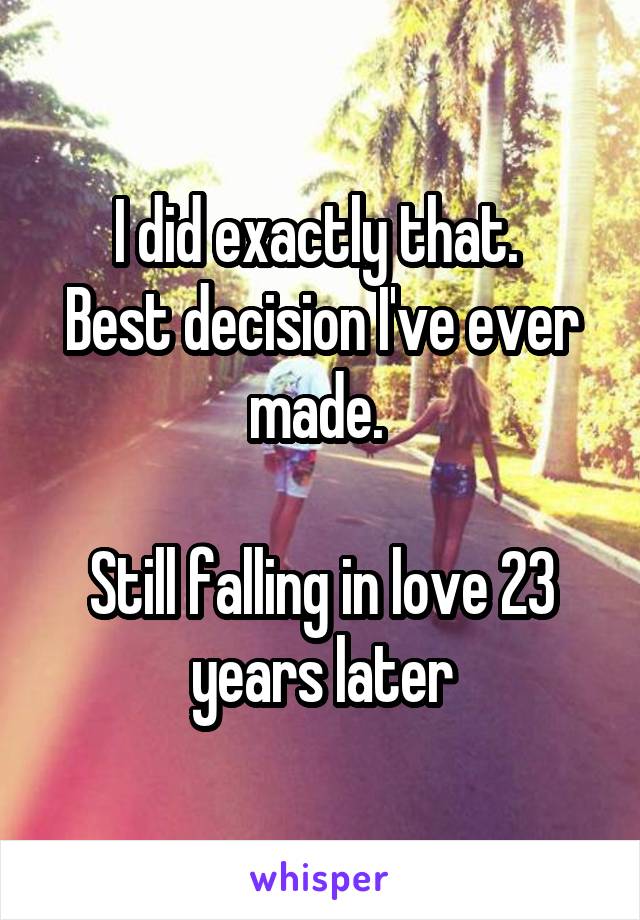 I did exactly that. 
Best decision I've ever made. 

Still falling in love 23 years later