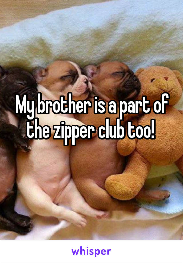 My brother is a part of the zipper club too! 
