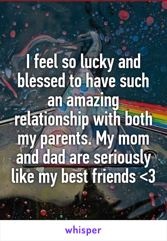 I feel so lucky and blessed to have such an amazing relationship with both my parents. My mom and dad are seriously like my best friends <3