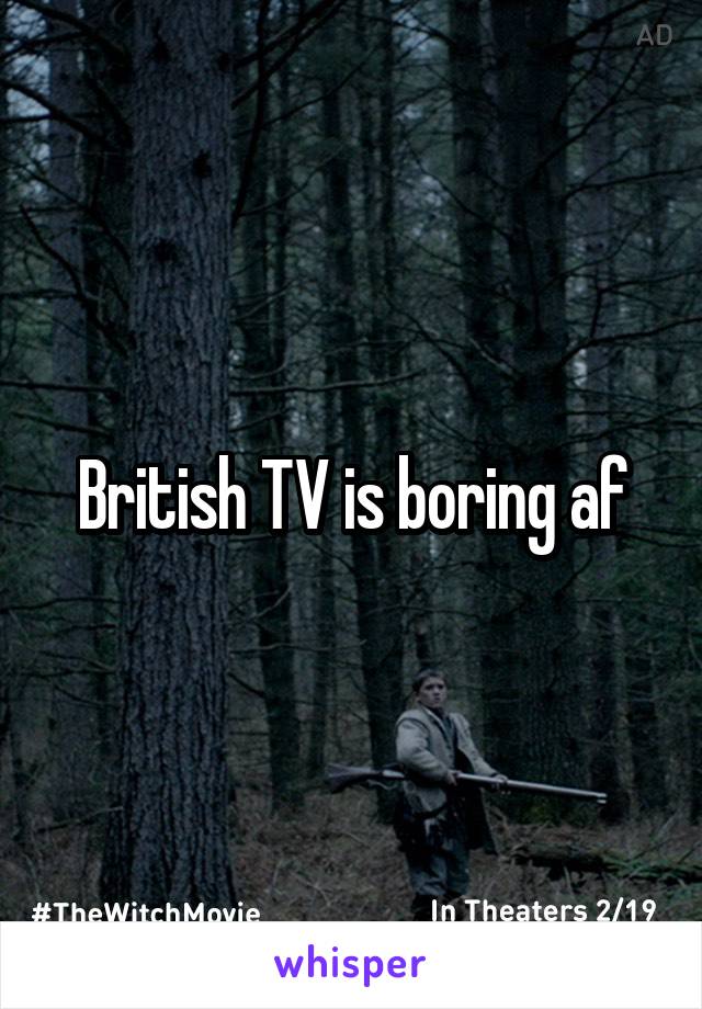 British TV is boring af