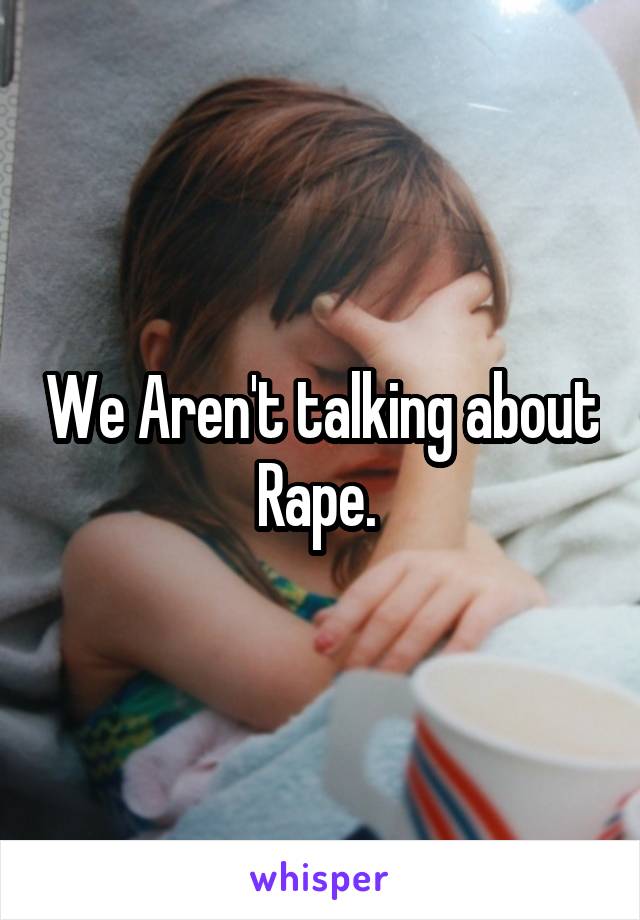 We Aren't talking about Rape. 