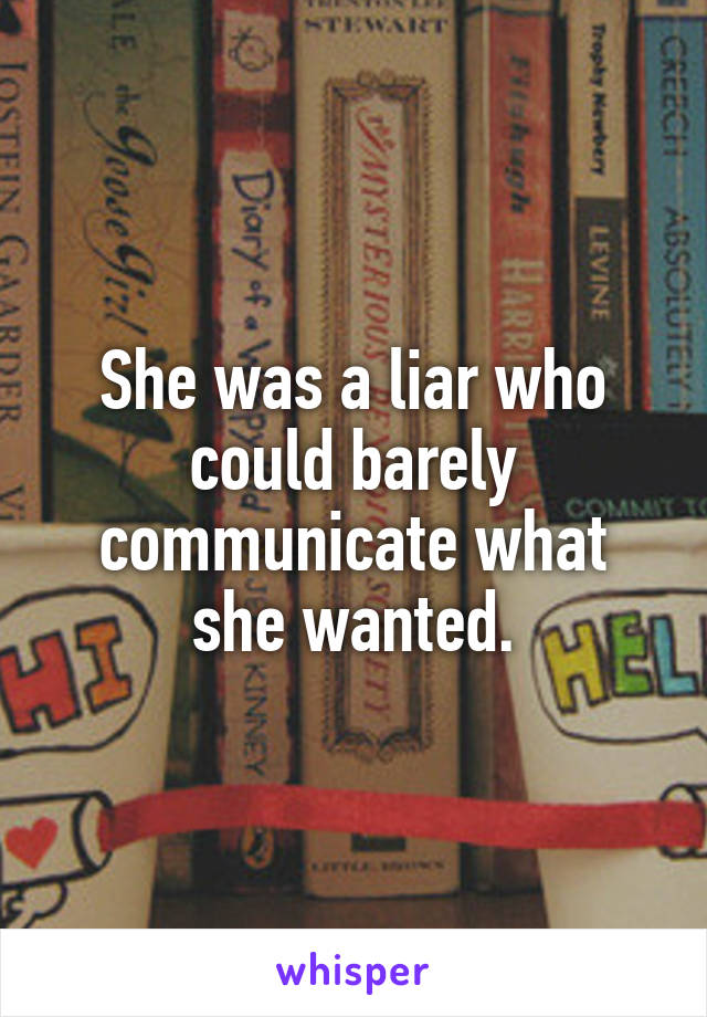 She was a liar who could barely communicate what she wanted.