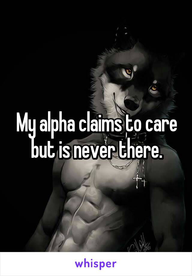My alpha claims to care but is never there.