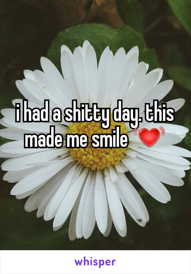 i had a shitty day. this made me smile 💓