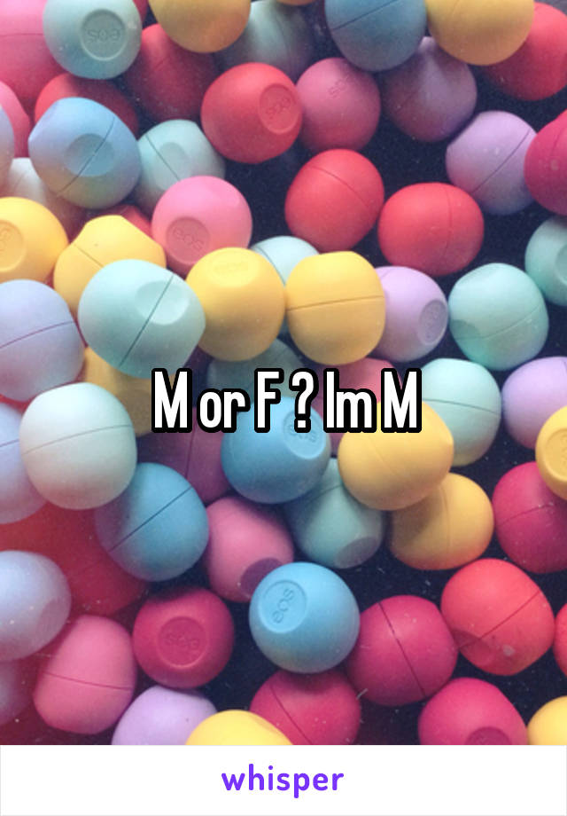 M or F ? Im M