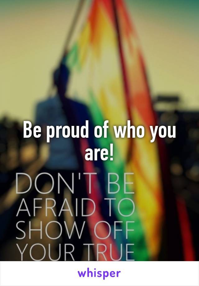Be proud of who you are!